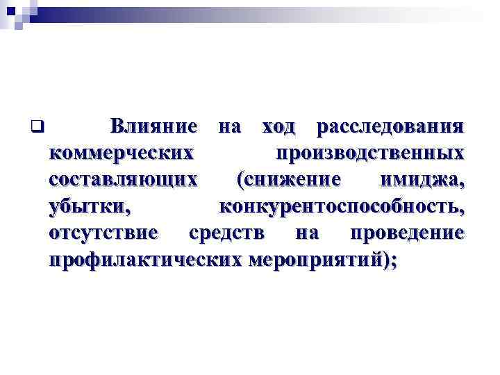 q Влияние на ход расследования коммерческих производственных составляющих (снижение имиджа, убытки, конкурентоспособность, отсутствие средств