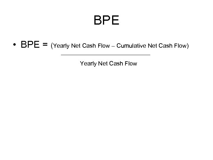BPE • BPE = (Yearly Net Cash Flow – Cumulative Net Cash Flow) Yearly