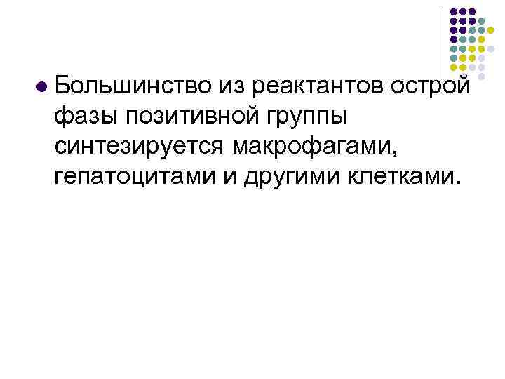 l Большинство из реактантов острой фазы позитивной группы синтезируется макрофагами, гепатоцитами и другими клетками.