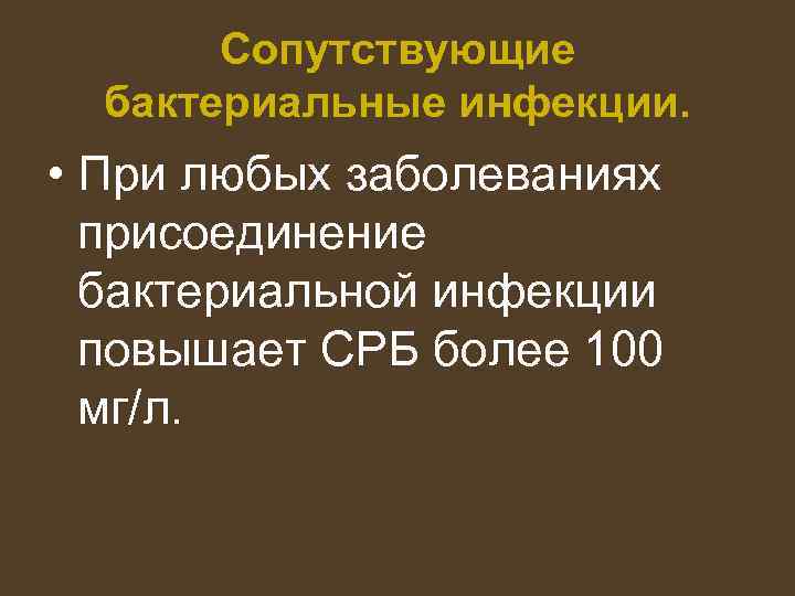 Сопутствующие бактериальные инфекции. • При любых заболеваниях присоединение бактериальной инфекции повышает СРБ более 100