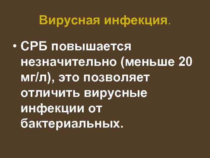 Вирусная инфекция. • СРБ повышается незначительно (меньше 20 мг/л), это позволяет отличить вирусные инфекции