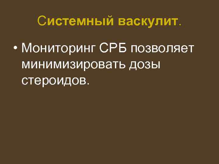 Системный васкулит. • Мониторинг СРБ позволяет минимизировать дозы стероидов. 