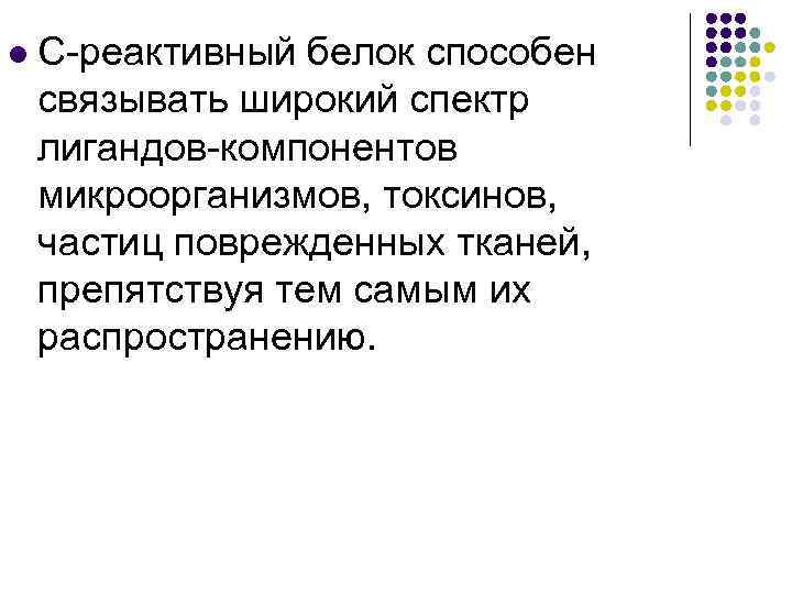 l С-реактивный белок способен связывать широкий спектр лигандов-компонентов микроорганизмов, токсинов, частиц поврежденных тканей, препятствуя