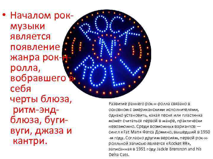  • Началом рокмузыки является появление жанра рок-нролла, вобравшего в себя черты блюза, ритм-эндблюза,