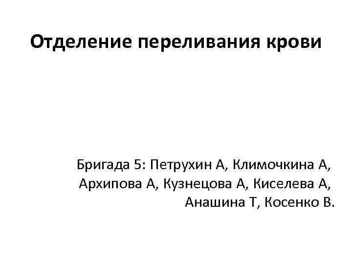 Отделение переливания крови Бригада 5: Петрухин А, Климочкина А, Архипова А, Кузнецова А, Киселева