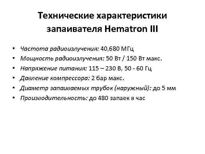 Технические характеристики запаивателя Hematron III • • • Частота радиоизлучения: 40, 680 МГц Мощность