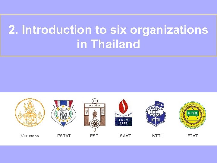 2. Introduction to six organizations in Thailand Kurusapa PSTAT EST SAAT NTTU FTAT 