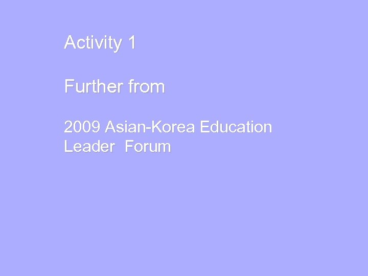 Activity 1 Further from 2009 Asian-Korea Education Leader Forum 