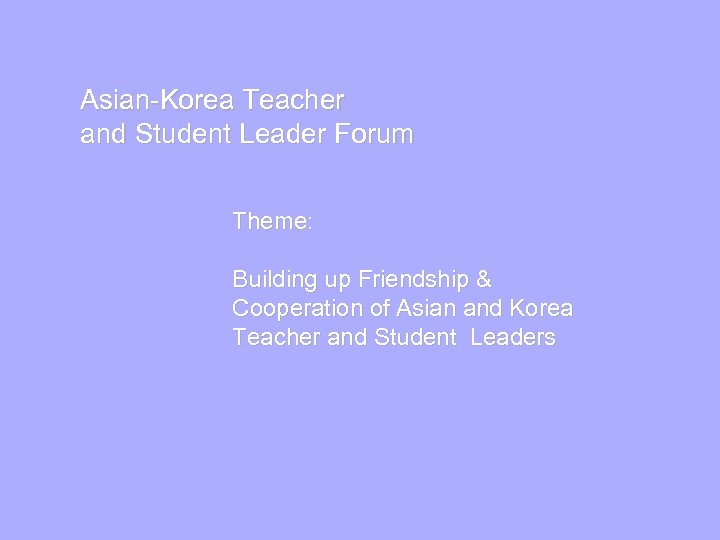 Asian-Korea Teacher and Student Leader Forum Theme: Building up Friendship & Cooperation of Asian