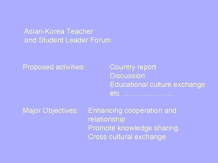 Asian-Korea Teacher and Student Leader Forum Proposed activities: Major Objectives: Country report Discussion Educational