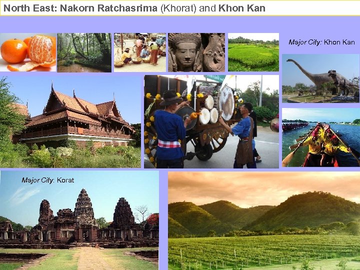 North East: Nakorn Ratchasrima (Khorat) and Khon Kan Major City: Korat 