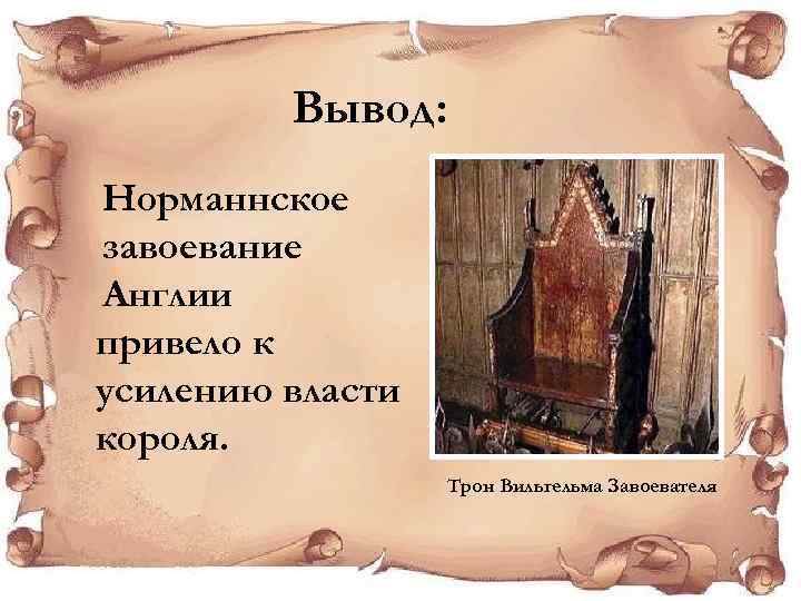 Вывод: Норманнское завоевание Англии привело к усилению власти короля. Трон Вильгельма Завоевателя 