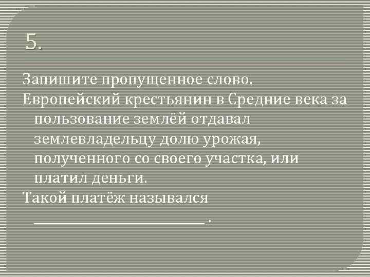 5. Запишите пропущенное слово. Европейский крестьянин в Средние века за пользование землёй отдавал землевладельцу
