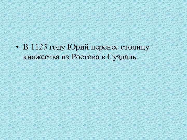  • В 1125 году Юрий перенес столицу княжества из Ростова в Суздаль. 