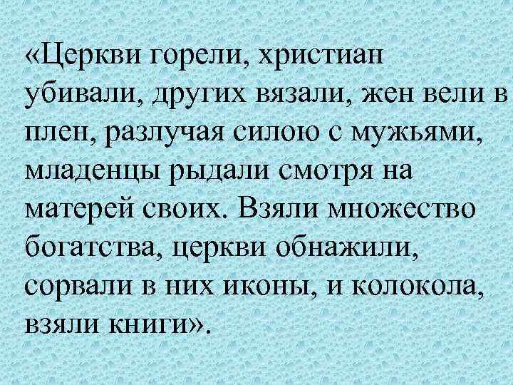  «Церкви горели, христиан убивали, других вязали, жен вели в плен, разлучая силою с