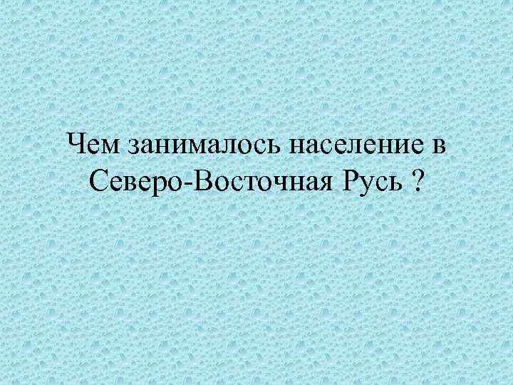 Чем занималось население в Северо-Восточная Русь ? 