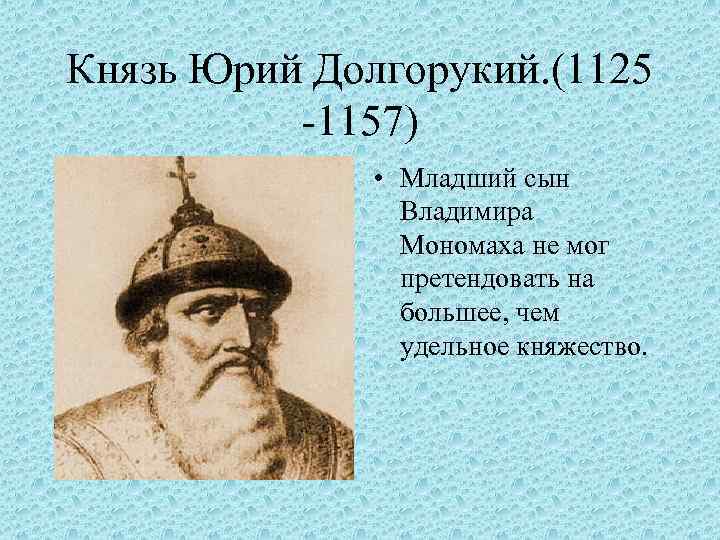 Князь Юрий Долгорукий. (1125 -1157) • Младший сын Владимира Мономаха не мог претендовать на