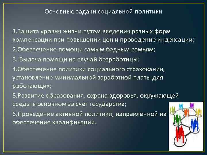 Основные задачи социальной политики 1. Защита уровня жизни путем введения разных форм компенсации при