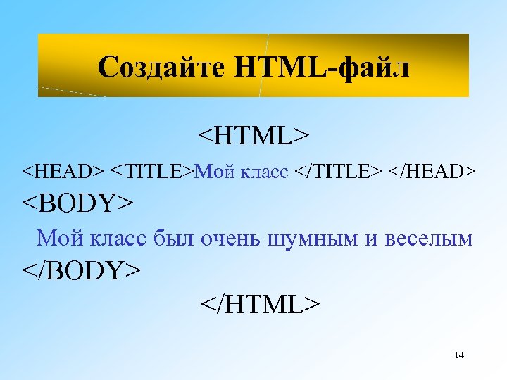 Создайте HTML-файл <HTML> <HEAD> <TITLE>Мой класс </TITLE> </HEAD> <BODY> Мой класс был очень шумным