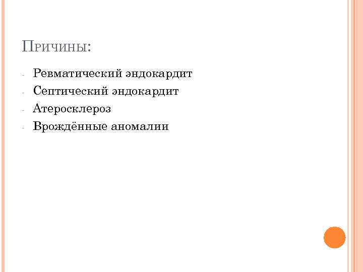 ПРИЧИНЫ: - Ревматический эндокардит Септический эндокардит Атеросклероз Врождённые аномалии 