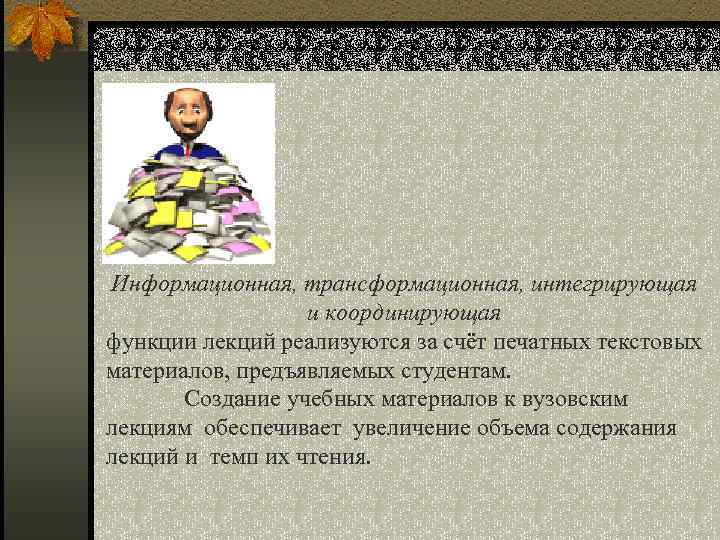 Информационная, трансформационная, интегрирующая и координирующая функции лекций реализуются за счёт печатных текстовых материалов, предъявляемых