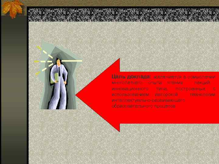 Цель доклада: заключается в осмыслении многолетнего опыта чтения лекций инновационного типа, построенных с использованием