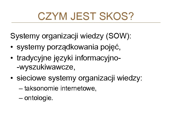 CZYM JEST SKOS? Systemy organizacji wiedzy (SOW): • systemy porządkowania pojęć, • tradycyjne języki