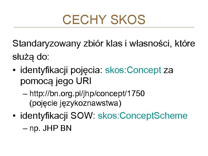 CECHY SKOS Standaryzowany zbiór klas i własności, które służą do: • identyfikacji pojęcia: skos:
