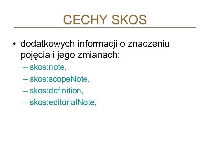 CECHY SKOS • dodatkowych informacji o znaczeniu pojęcia i jego zmianach: – skos: note,