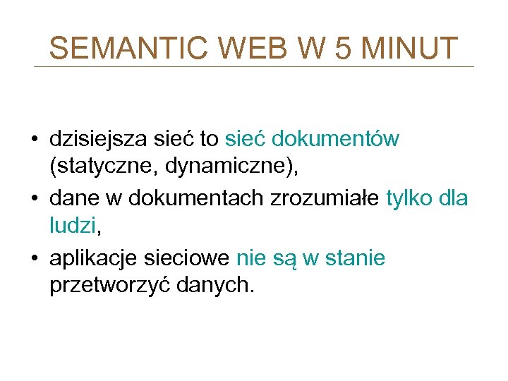 SEMANTIC WEB W 5 MINUT • dzisiejsza sieć to sieć dokumentów (statyczne, dynamiczne), •