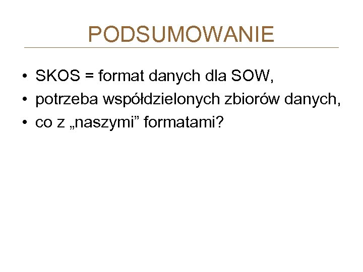 PODSUMOWANIE • SKOS = format danych dla SOW, • potrzeba współdzielonych zbiorów danych, •