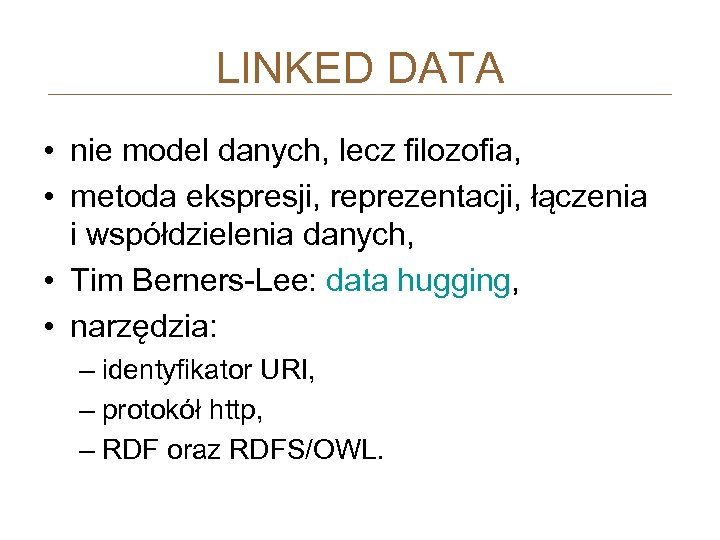 LINKED DATA • nie model danych, lecz filozofia, • metoda ekspresji, reprezentacji, łączenia i