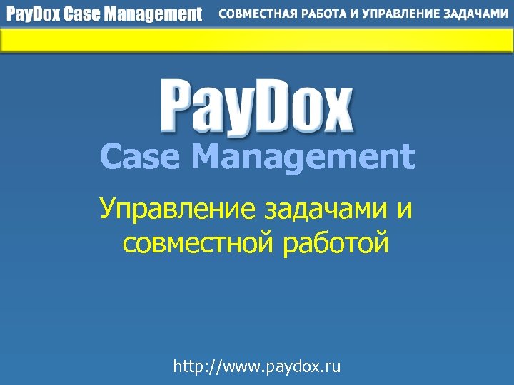 Case Management Управление задачами и совместной работой http: //www. paydox. ru 
