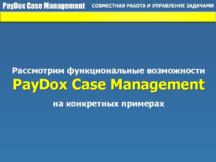 Рассмотрим функциональные возможности Pay. Dox Case Management на конкретных примерах 