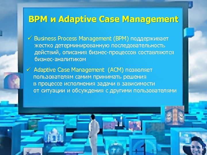 BPM и Adaptive Case Management ü Business Process Management (BPM) поддерживает жестко детерминированную последовательность