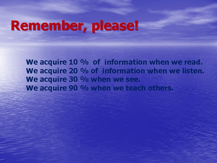 Remember, please! We acquire 10 % of information when we read. We acquire 20