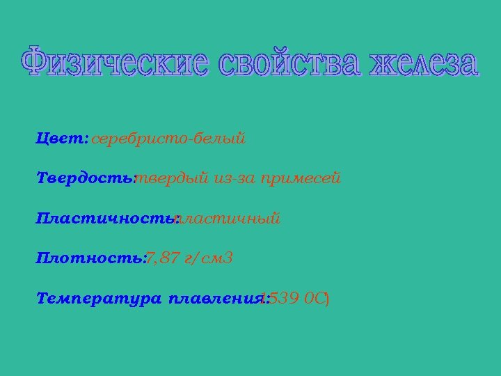 Цвет: серебристо-белый Твердость: твердый из-за примесей Пластичность: пластичный Плотность: 7, 87 г/см 3 Температура