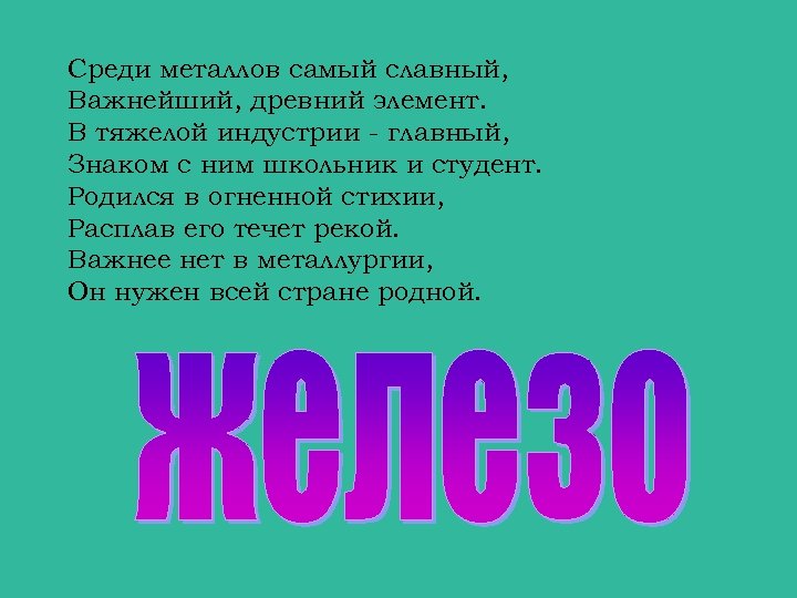 Среди металлов самый славный, Важнейший, древний элемент. В тяжелой индустрии - главный, Знаком с