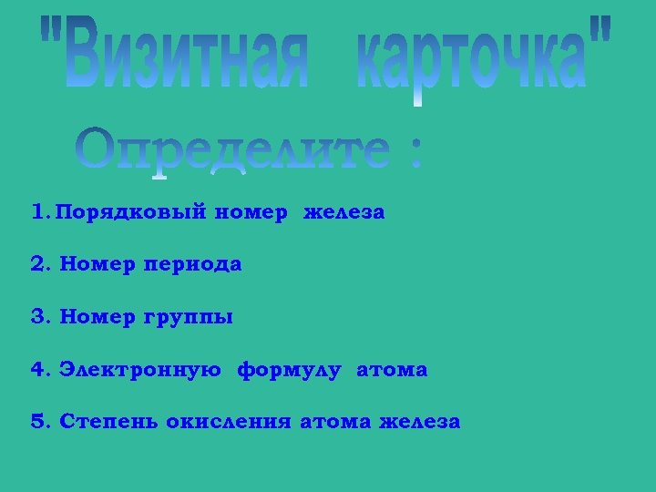 1. Порядковый номер железа 2. Номер периода 3. Номер группы 4. Электронную формулу атома