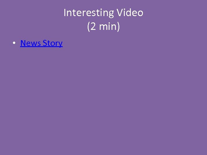 Interesting Video (2 min) • News Story 