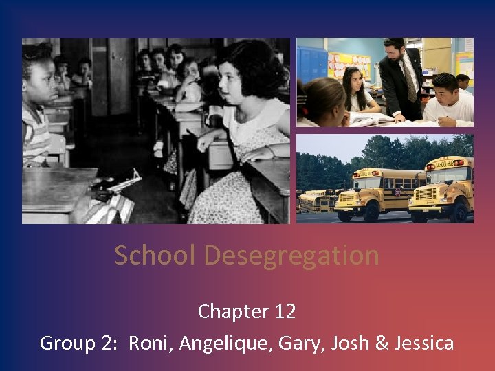 School Desegregation Chapter 12 Group 2: Roni, Angelique, Gary, Josh & Jessica 
