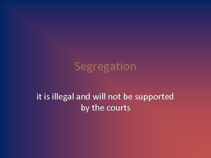 Segregation it is illegal and will not be supported by the courts 