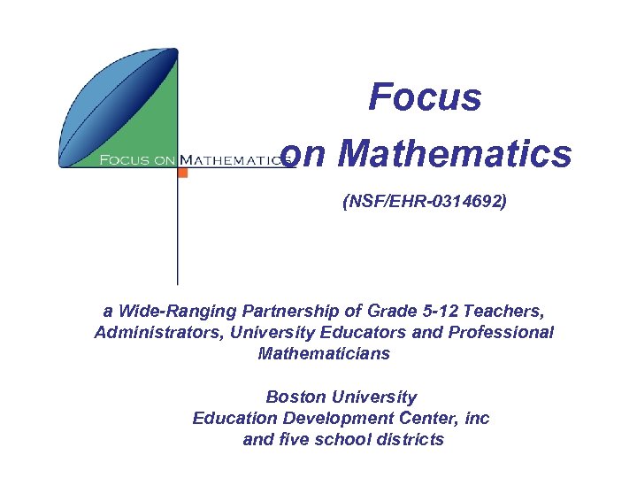Focus on Mathematics (NSF/EHR-0314692) a Wide-Ranging Partnership of Grade 5 -12 Teachers, Administrators, University