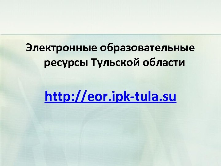 Электронные образовательные ресурсы Тульской области http: //eor. ipk-tula. su 