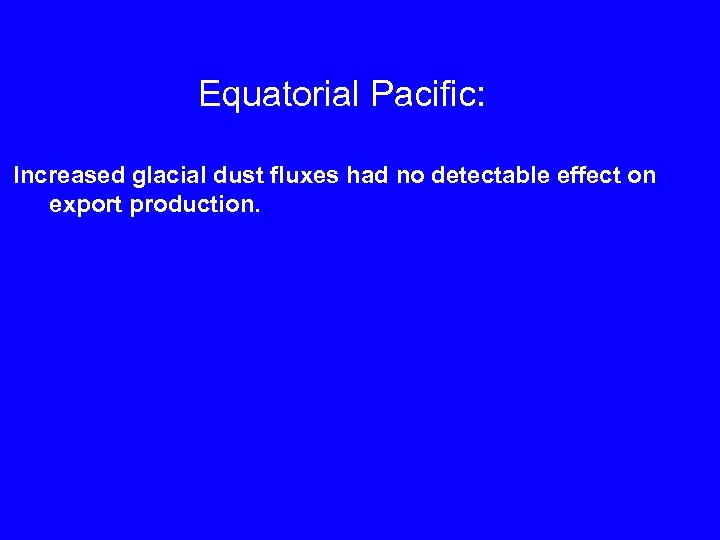 Equatorial Pacific: Increased glacial dust fluxes had no detectable effect on export production. 