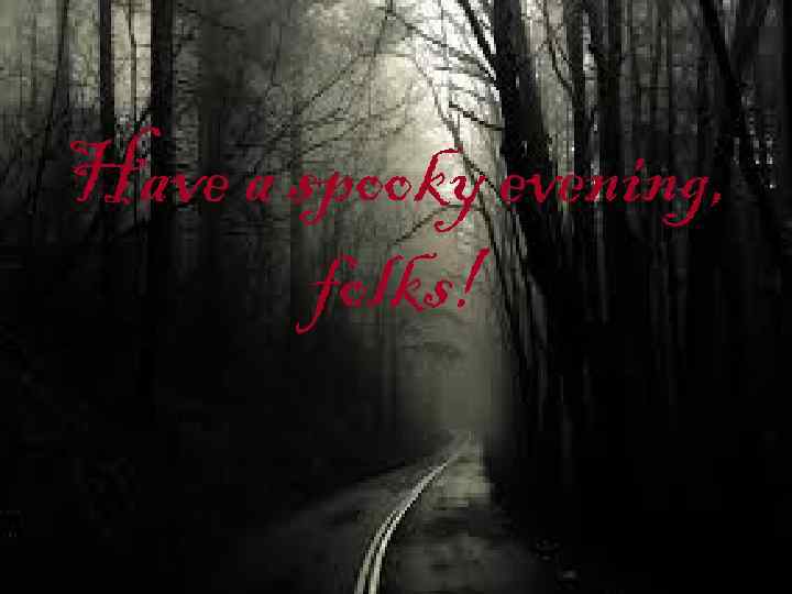 Have a spooky evening, folks! 