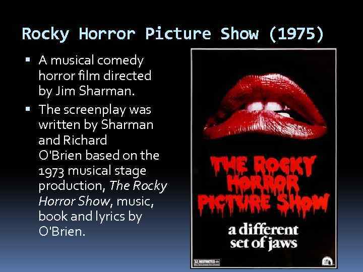 Rocky Horror Picture Show (1975) A musical comedy horror film directed by Jim Sharman.