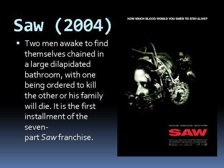 Saw (2004) Two men awake to find themselves chained in a large dilapidated bathroom,