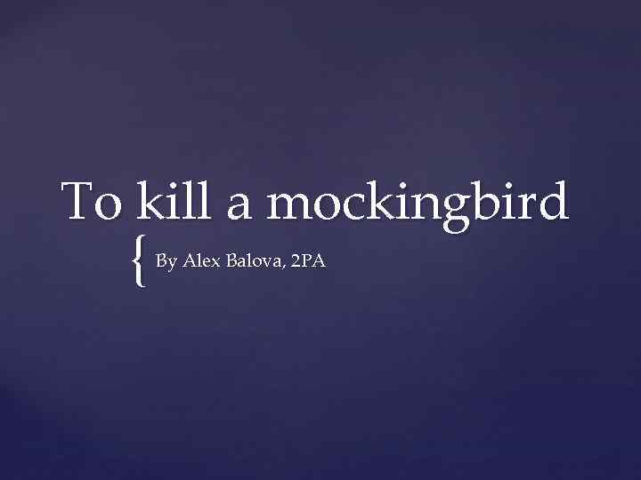 To kill a mockingbird { By Alex Balova, 2 PA 