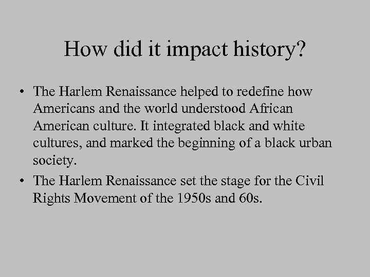 How did it impact history? • The Harlem Renaissance helped to redefine how Americans